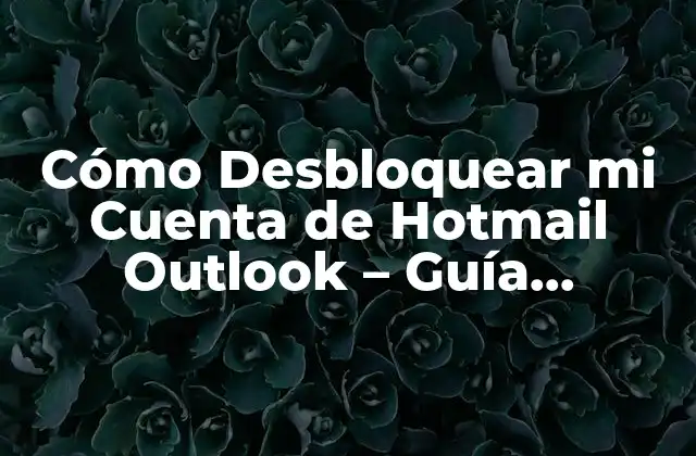 Cómo Desbloquear Mi Cuenta de Hotmail Outlook – Guía Detallada