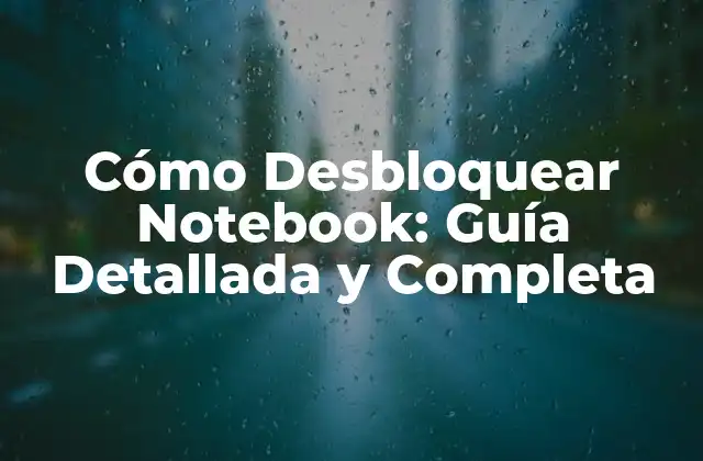 Cómo Desbloquear Notebook: Guía Detallada y Completa 2 ¿Por qué se bloquea un Notebook?