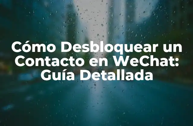 Cómo Desbloquear un Contacto en Wechat: Guía Detallada