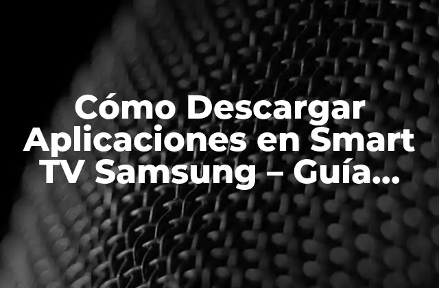 Cómo Descargar Aplicaciones en Smart Tv Samsung – Guía Completa