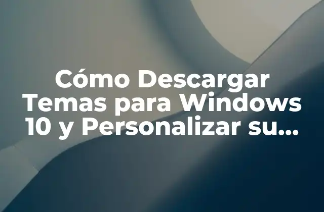 Cómo Descargar Temas para Windows 10 y Personalizar Su Escritorio