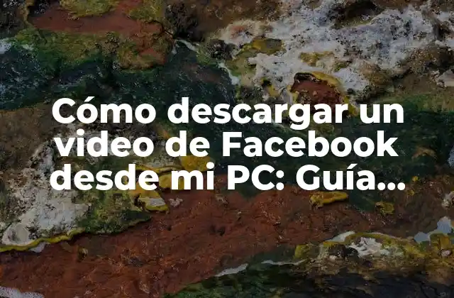 Cómo Descargar un Video de Facebook desde Mi Pc: Guía Definitiva