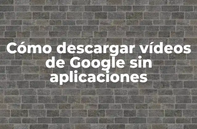 Cómo Descargar Vídeos de Google sin Aplicaciones