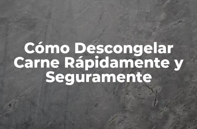 Cómo Descongelar Carne Rápidamente y Seguramente
