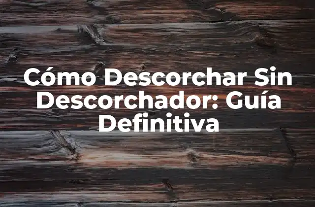 Cómo Descorchar sin Descorchador: Guía Definitiva 2 ¿Por qué es Importante Aprender a Descorchar Sin Descorchador?