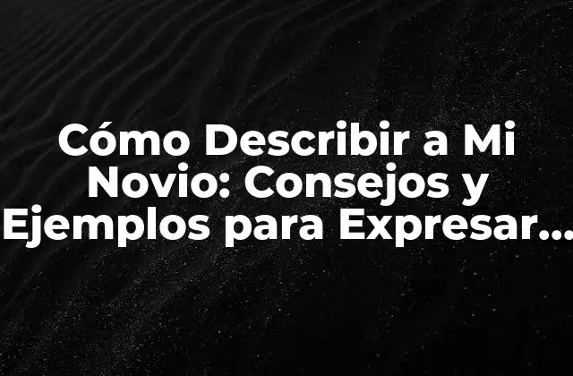 Cómo Describir a Mi Novio: Consejos y Ejemplos para Expresar Tus Sentimientos