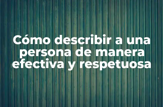 Cómo Describir a una Persona de Manera Efectiva y Respetuosa
