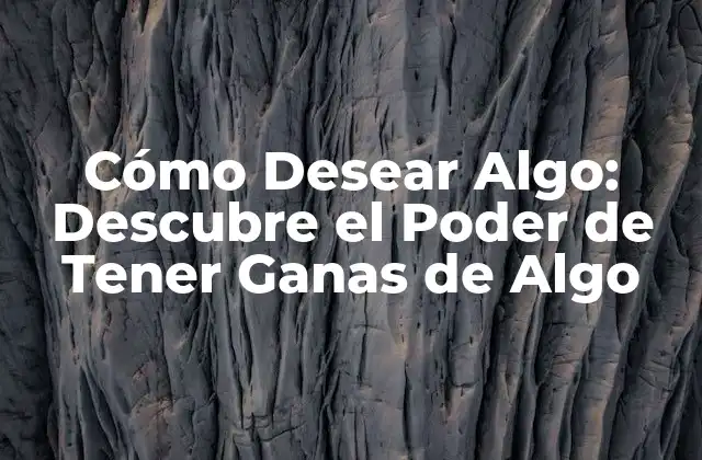 Cómo Desear Algo: Descubre el Poder de Tener Ganas de Algo 2 ¿Qué es Desear Algo?