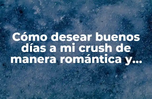 Cómo Desear Buenos Días a Mi Crush de Manera Romántica y Original