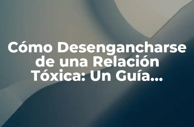 Cómo Desengancharse de una Relación Tóxica: un Guía Completo