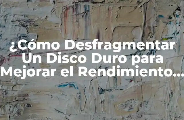 ¿cómo Desfragmentar un Disco Duro para Mejorar el Rendimiento Del Pc?
