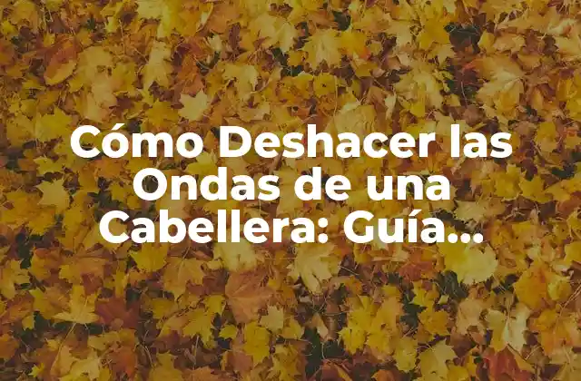 Cómo Deshacer las Ondas de una Cabellera: Guía Completa y Detallada