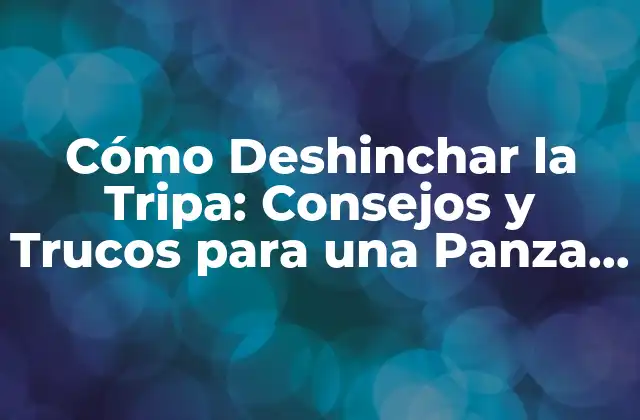 Cómo Deshinchar la Tripa: Consejos y Trucos para una Panza Feliz