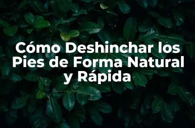 Cómo Deshinchar los Pies de Forma Natural y Rápida