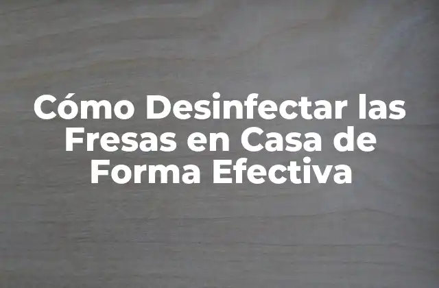 Cómo Desinfectar las Fresas en Casa de Forma Efectiva