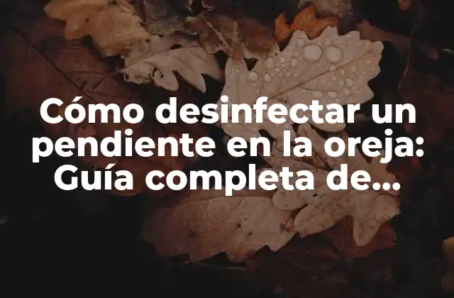Cómo Desinfectar un Pendiente en la Oreja: Guía Completa de Cuidado y Limpieza