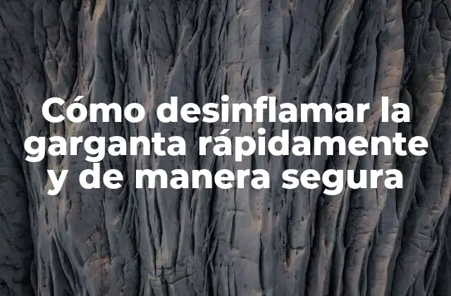 Cómo Desinflamar la Garganta Rápidamente y de Manera Segura
