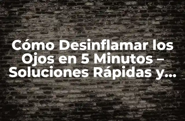 Cómo Desinflamar los Ojos en 5 Minutos – Soluciones Rápidas y Efectivas