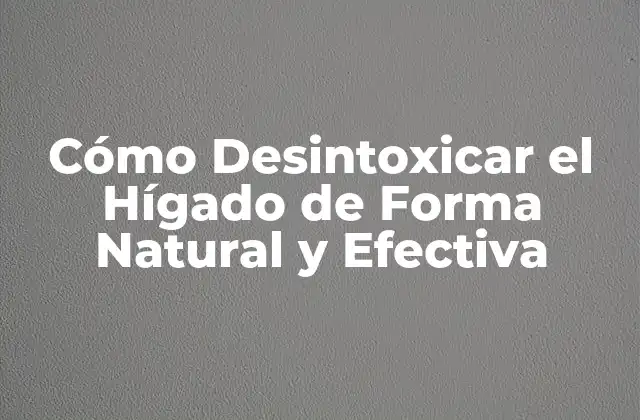 ¿Por qué Es Importante la Desintoxicación del Hígado?