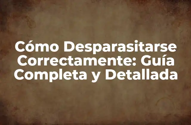 Cómo Desparasitarse Correctamente: Guía Completa y Detallada
