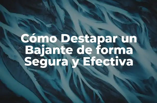 Cómo Destapar un Bajante de Forma Segura y Efectiva
