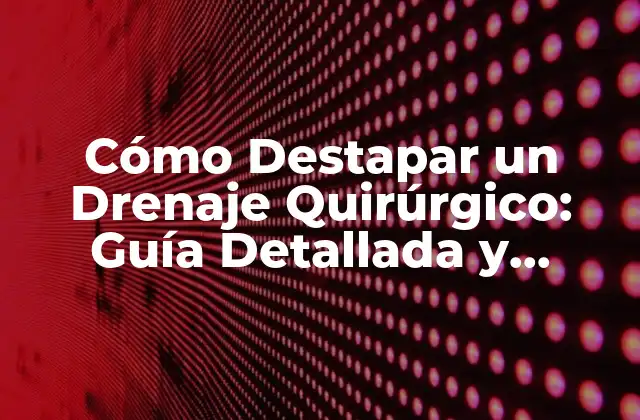 Cómo Destapar un Drenaje Quirúrgico: Guía Detallada y Segura
