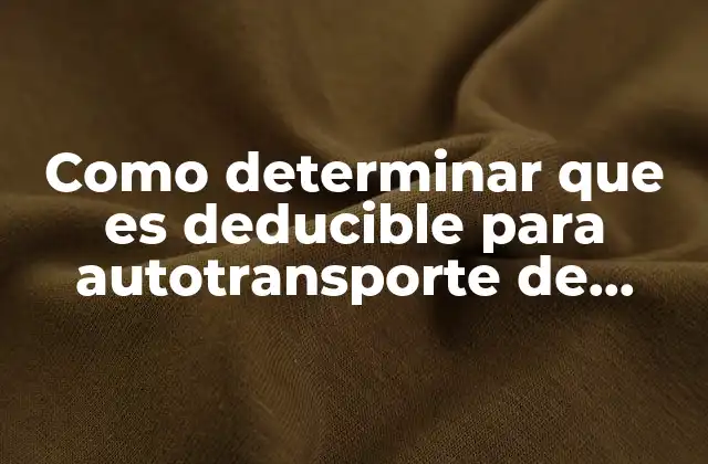 Como Determinar que es Deducible para Autotransporte de Carga 2 Factores que influyen en la deducibilidad de gastos en el sector del autotransporte