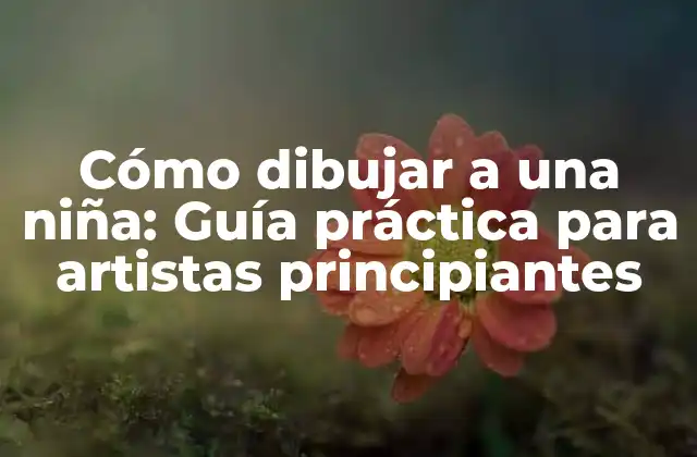 Cómo Dibujar a una Niña: Guía Práctica para Artistas Principiantes