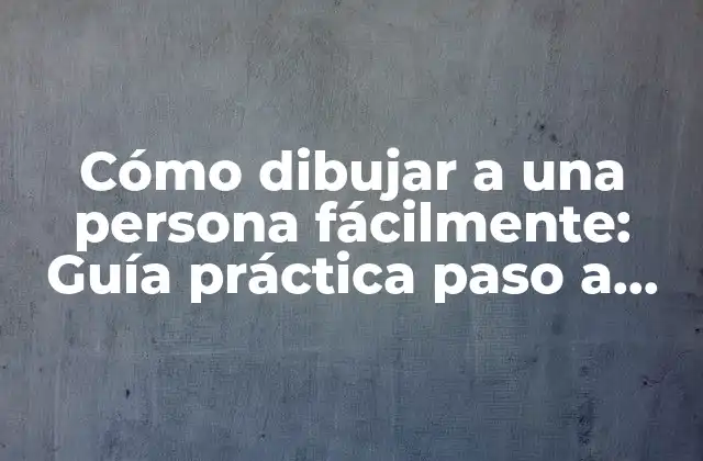 Cómo Dibujar a una Persona Fácilmente: Guía Práctica Paso a Paso para Principiantes