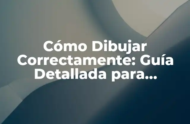 Cómo Dibujar Correctamente: Guía Detallada para Principiantes y Experimentados