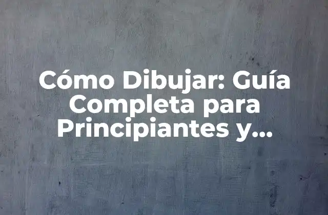 Cómo Dibujar: Guía Completa para Principiantes y Expertos