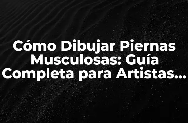 Cómo Dibujar Piernas Musculosas: Guía Completa para Artistas y Dibujantes