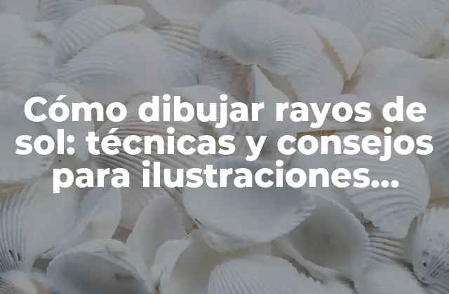 Cómo Dibujar Rayos de Sol: Técnicas y Consejos para Ilustraciones Impresionantes