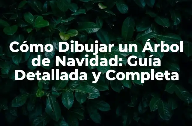 Cómo Dibujar un Árbol de Navidad: Guía Detallada y Completa