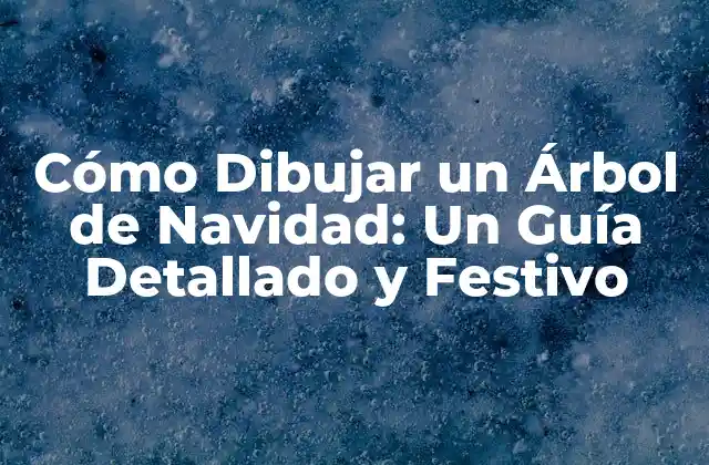 Cómo Dibujar un Árbol de Navidad: un Guía Detallado y Festivo