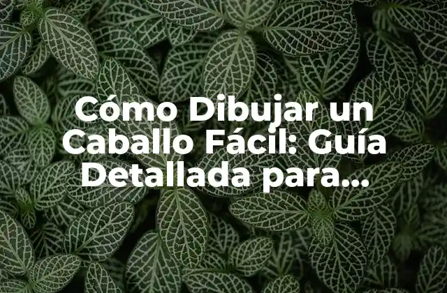 Cómo Dibujar un Caballo Fácil: Guía Detallada para Principiantes