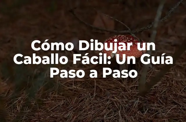 Cómo Dibujar un Caballo Fácil: un Guía Paso a Paso