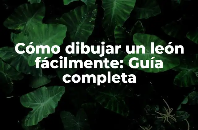 Cómo Dibujar un León Fácilmente: Guía Completa