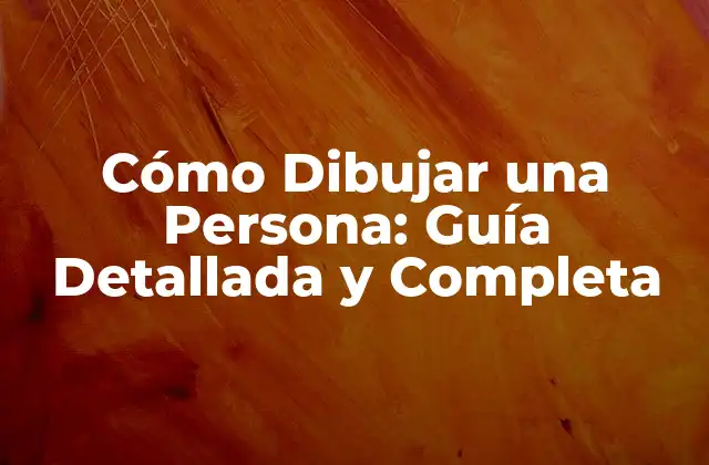 Cómo Dibujar una Persona: Guía Detallada y Completa