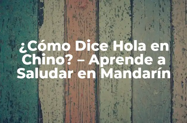 ¿cómo Dice Hola en Chino? – Aprende a Saludar en Mandarín