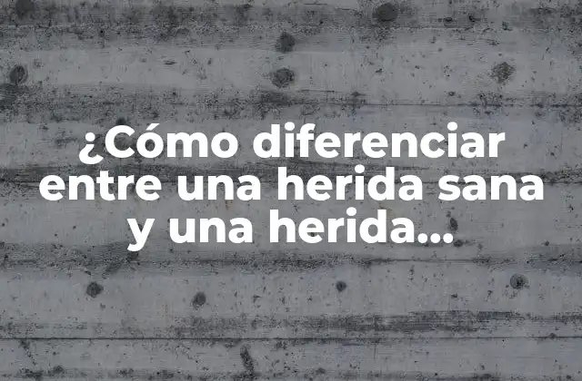 ¿cómo Diferenciar entre una Herida Sana y una Herida Infectada?