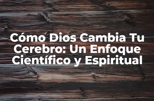 Cómo Dios Cambia Tu Cerebro: un Enfoque Científico y Espiritual