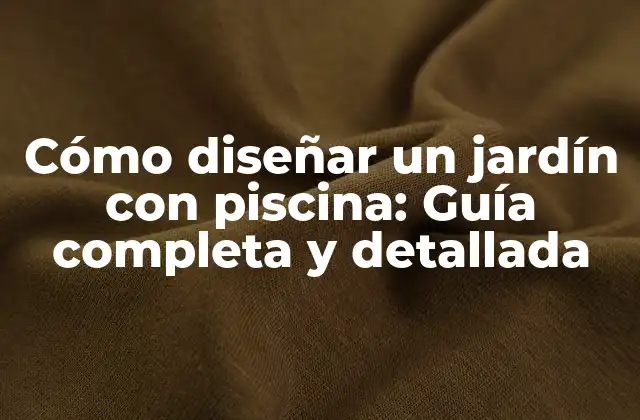 Cómo Diseñar un Jardín con Piscina: Guía Completa y Detallada