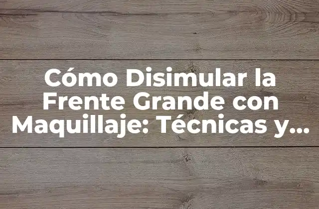 Cómo Disimular la Frente Grande con Maquillaje: Técnicas y Consejos
