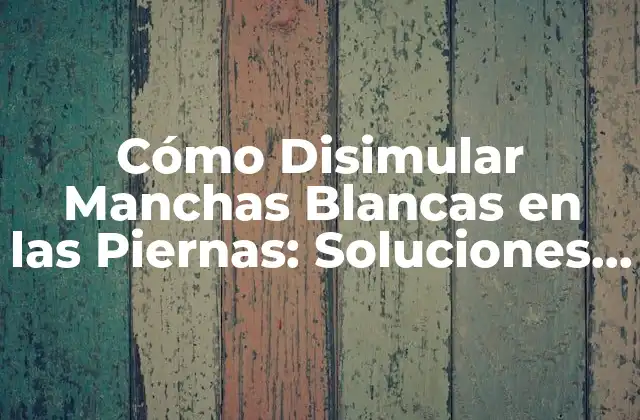 Cómo Disimular Manchas Blancas en las Piernas: Soluciones Naturales y Efectivas 2 Causas de las Manchas Blancas en las Piernas