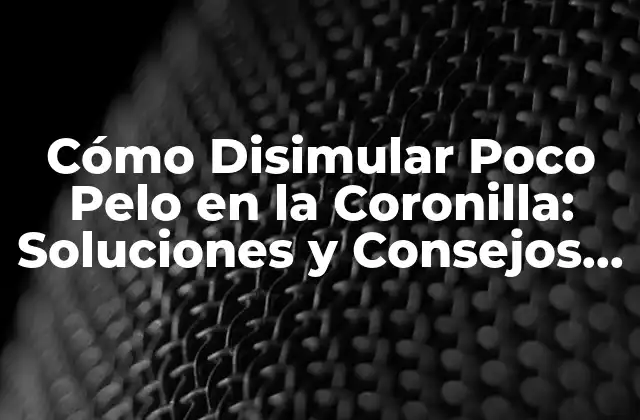 Cómo Disimular Poco Pelo en la Coronilla: Soluciones y Consejos para Problemas de Pérdida de Cabello