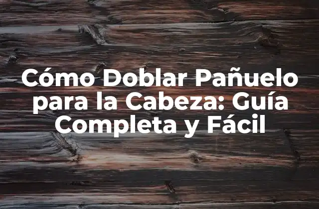 Cómo Doblar Pañuelo para la Cabeza: Guía Completa y Fácil