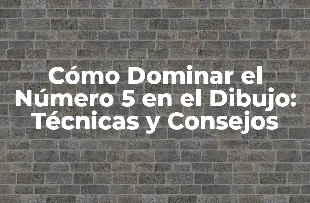 Cómo Dominar el Número 5 en el Dibujo: Técnicas y Consejos