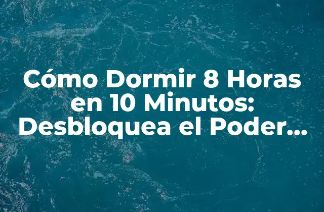 Cómo Dormir 8 Horas en 10 Minutos: Desbloquea el Poder Del Sueño