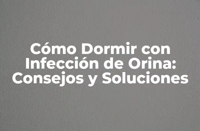 Cómo Dormir con Infección de Orina: Consejos y Soluciones